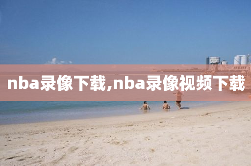 nba录像下载,nba录像视频下载